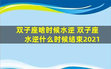 双子座啥时候水逆 双子座水逆什么时候结束2021